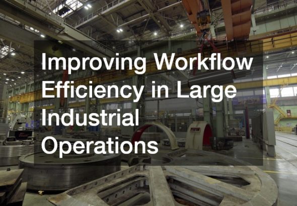 Improving Workflow Efficiency in Large Industrial Operations